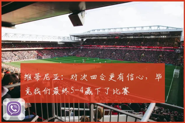 维蒂尼亚：对次回合更有信心，毕竟我们最终5-4赢下了比赛