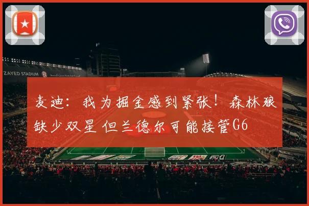 麦迪：我为掘金感到紧张！森林狼缺少双星 但兰德尔可能接管G6
