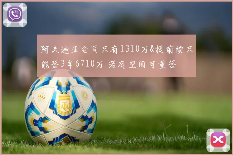 阿夫迪亚合同只有1310万&提前续只能签3年6710万 若有空间可重签